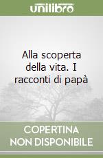 Alla scoperta della vita. I racconti di papà libro