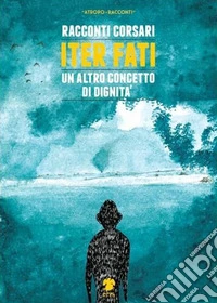 Iter fati. Un altro concetto di dignità libro