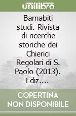 Barnabiti studi. Rivista di ricerche storiche dei Chierici Regolari di S. Paolo (2013). Ediz. illustrata. Vol. 30