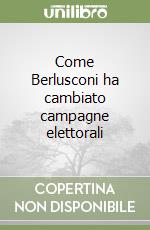 Come Berlusconi ha cambiato campagne elettorali