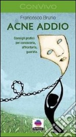 Acne addio. Consigli pratici per conoscerla, affrontarla, guarirla libro