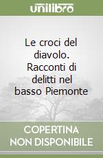 Le croci del diavolo. Racconti di delitti nel basso Piemonte