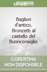 Bagliori d'antico. Bronzetti al castello del Buonconsiglio