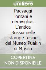 Paesaggi lontani e meravigliosi. L'antica Russia nelle stampe tesine del Museo Puakin di Mosca