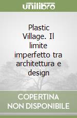 Plastic Village. Il limite imperfetto tra architettura e design libro