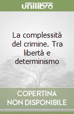 La complessità del crimine. Tra libertà e determinismo libro