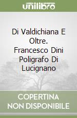 Di Valdichiana E Oltre. Francesco Dini Poligrafo Di Lucignano libro