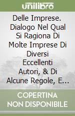 Delle Imprese. Dialogo Nel Qual Si Ragiona Di Molte Imprese Di Diversi Eccellenti Autori, & Di Alcune Regole, E Avvertimenti Intorno Questa Materia libro