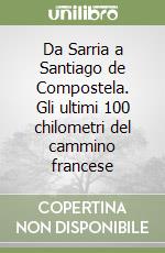 Da Sarria a Santiago de Compostela. Gli ultimi 100 chilometri del cammino francese