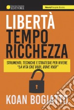 Libertà, tempo, ricchezza. Strumenti, tecniche e strategie per vivere «la vita che vuoi, dove vuoi» libro