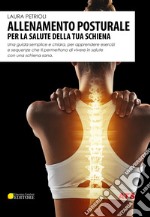 Allenamento posturale per la salute della tua schiena. Una guida semplice e chiara, per apprendere esercizi e sequenze che ti permettono di vivere in salute con una schiena sana libro