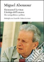 Emmanuel Levinas, l'intrigo dell'umano. Tra metapolitica e politica libro