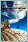 Un giorno verso Santiago. Diario emozionale sulle strade verso Compostela libro