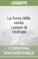 La forza della verità. Lezioni di teologia