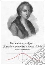 Maria Gaetana Agnesi. Scienziata, umanista e donna di fede libro