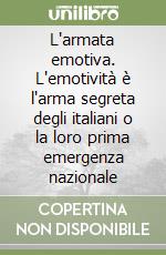 L'armata emotiva. L'emotività è l'arma segreta degli italiani o la loro prima emergenza nazionale libro