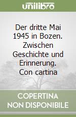 Der dritte Mai 1945 in Bozen. Zwischen Geschichte und Erinnerung. Con cartina