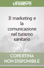 Il marketing e la comunicazione nel turismo sanitario libro