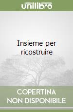 Insieme per ricostruire libro