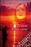 Ti darò il mio cuore libro di Laurendi Vincenzo