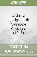 Il diario partigiano di Giuseppe Castagna (1945) libro