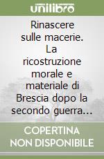 Rinascere sulle macerie. La ricostruzione morale e materiale di Brescia dopo la secondo guerra mondiale (1945-1951). Materiale didattico per le scuole (1) libro