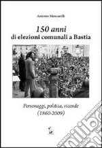 150 anni di elezioni comunali a Bastia. Personaggi, politica, vicende (1860-2009) libro