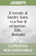 Il mondo di Sandro Suira. «La fine di un'epoca». Ediz. illustrata libro