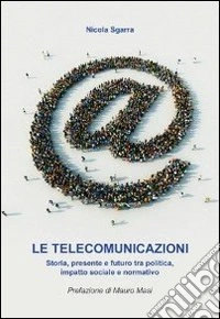 Le telecomunicazioni. Storia, presente e futuro tra politica, impatto sociale e normativa libro