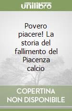 Povero piacere! La storia del fallimento del Piacenza calcio libro