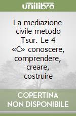 La mediazione civile metodo Tsur. Le 4 «C» conoscere, comprendere, creare, costruire