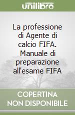 La professione di Agente di calcio FIFA. Manuale di preparazione all'esame FIFA libro