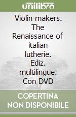 Violin makers. The Renaissance of italian lutherie. Ediz. multilingue. Con DVD libro