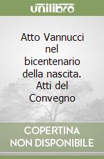 Atto Vannucci nel bicentenario della nascita. Atti del Convegno