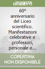 60° anniversario del Liceo scientifico. Manifestazioni celebrative e professori, personale e diplomati in 60 anni di storia 1948-2008