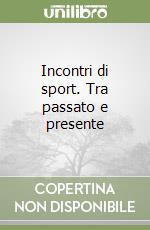 Incontri di sport. Tra passato e presente libro