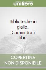 Biblioteche in giallo. Crimini tra i libri libro