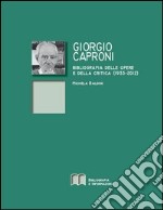 Giorgio Caproni. Bibliografia delle opere e della critica (1933-2012)