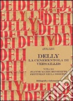 Delly. La cenerentola di Versailles. Vita di Jeanne Marie Henriette Petitjean de la Rosière libro