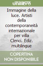 Immagine della luce. Artisti della contemporaneità internazionale per villa Clerici. Ediz. multilingue libro