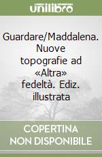 Guardare/Maddalena. Nuove topografie ad «Altra» fedeltà. Ediz. illustrata libro