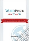 WordPress dalla A alla W. La guida definitiva di cui hai bisogno per dar vita al tuo blog. I segreti e gli strumenti per farlo crescere e renderlo un successo libro