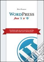 Wordpress from A to W. The definitive guide you need to give life to your blog, secrets and tools to make it grow, achieving success