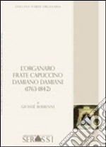 L'organaro frate cappuccino Damiano Damiani (1736-1842) libro