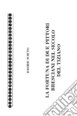 La fortuna di due pittori bresciani nel secolo del Tiziano. La vicenda artistica di Cristoforo e Stefano Rosa libro