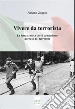 Vivere da terrorista. La lotta armata per il comunismo narrata dai terroristi libro