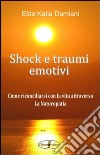 Shock e traumi emotivi. Come riconciliarsi con la vita attraverso la naturopatia libro