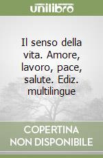 Il senso della vita. Amore, lavoro, pace, salute. Ediz. multilingue libro