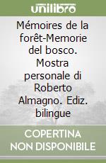 Mémoires de la forêt-Memorie del bosco. Mostra personale di Roberto Almagno. Ediz. bilingue libro