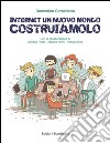 Internet un nuovo mondo costruiamolo. Per abbattere il cyber-bullismo bisogna usare internet per costruire e non per distruggere libro